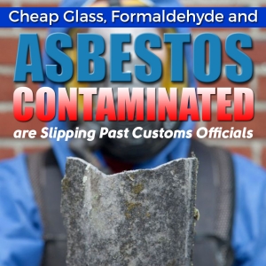 Cheap Glass, Formaldehyde and Asbestos Contaminated Materials are Slipping Past Customs Officials
