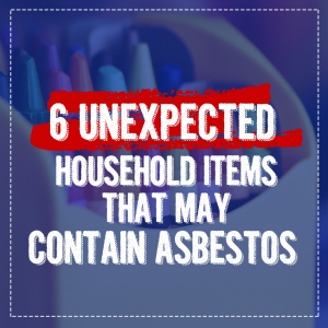 6 Unexpected Household Items that May Contain Asbestos